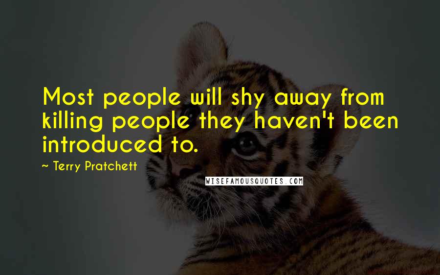 Terry Pratchett Quotes: Most people will shy away from killing people they haven't been introduced to.