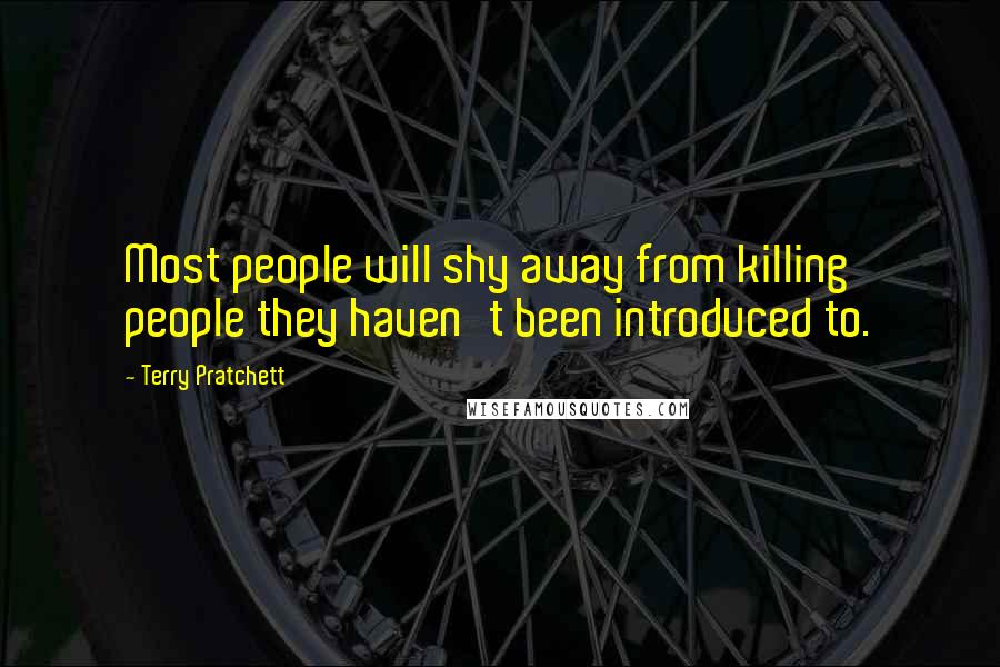 Terry Pratchett Quotes: Most people will shy away from killing people they haven't been introduced to.