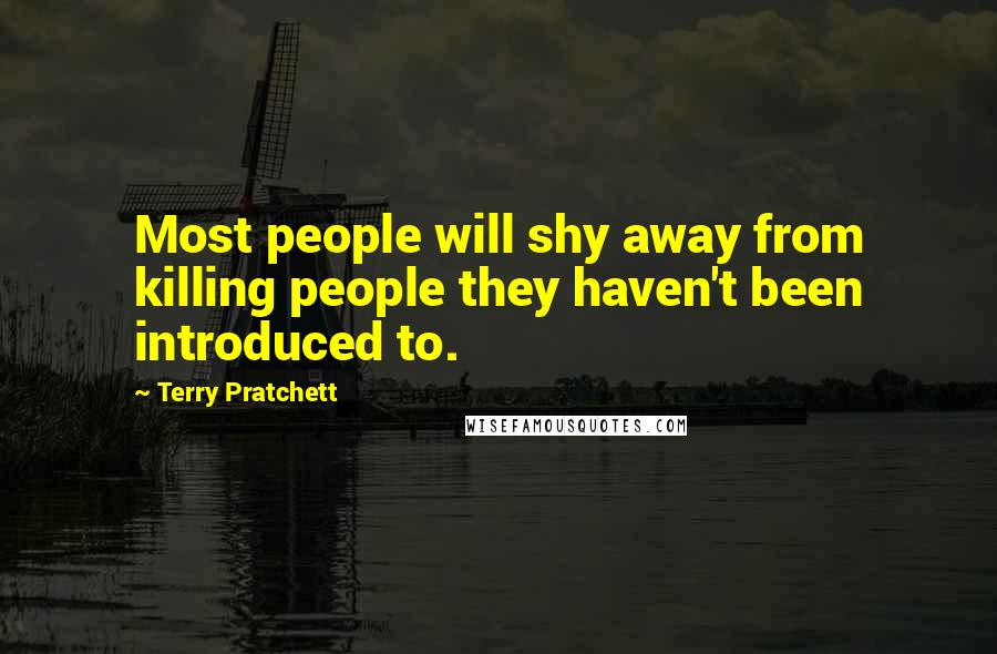 Terry Pratchett Quotes: Most people will shy away from killing people they haven't been introduced to.