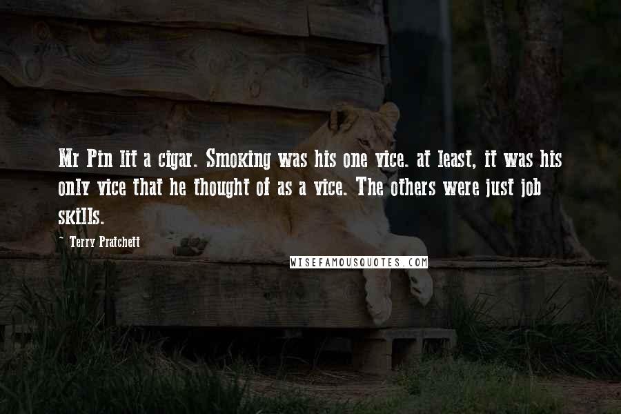 Terry Pratchett Quotes: Mr Pin lit a cigar. Smoking was his one vice. at least, it was his only vice that he thought of as a vice. The others were just job skills.