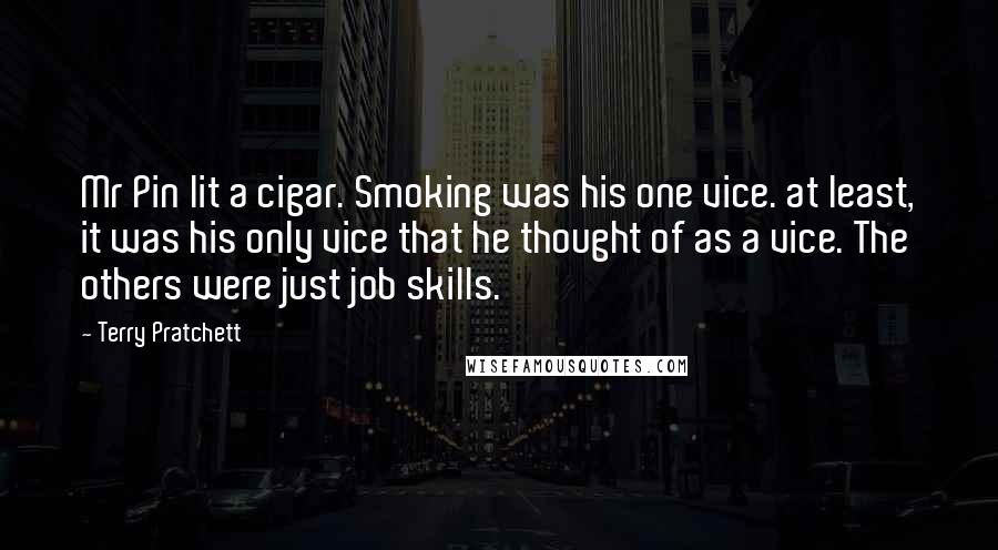 Terry Pratchett Quotes: Mr Pin lit a cigar. Smoking was his one vice. at least, it was his only vice that he thought of as a vice. The others were just job skills.