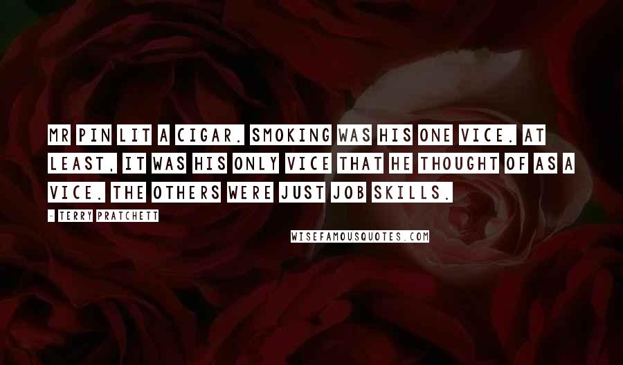 Terry Pratchett Quotes: Mr Pin lit a cigar. Smoking was his one vice. at least, it was his only vice that he thought of as a vice. The others were just job skills.