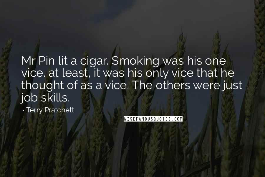 Terry Pratchett Quotes: Mr Pin lit a cigar. Smoking was his one vice. at least, it was his only vice that he thought of as a vice. The others were just job skills.