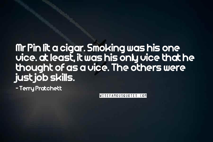 Terry Pratchett Quotes: Mr Pin lit a cigar. Smoking was his one vice. at least, it was his only vice that he thought of as a vice. The others were just job skills.