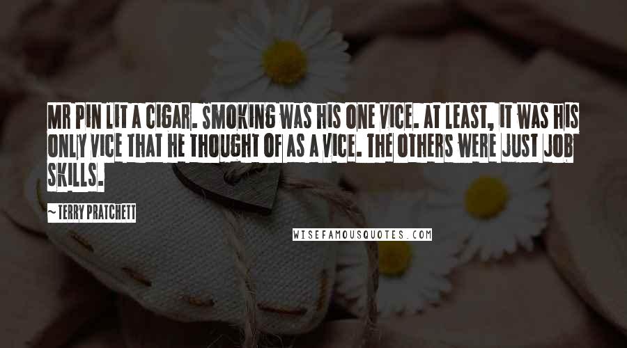 Terry Pratchett Quotes: Mr Pin lit a cigar. Smoking was his one vice. at least, it was his only vice that he thought of as a vice. The others were just job skills.