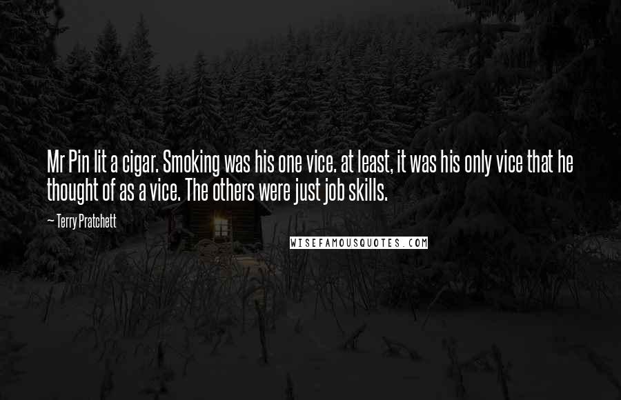 Terry Pratchett Quotes: Mr Pin lit a cigar. Smoking was his one vice. at least, it was his only vice that he thought of as a vice. The others were just job skills.