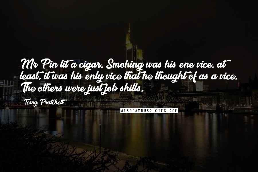 Terry Pratchett Quotes: Mr Pin lit a cigar. Smoking was his one vice. at least, it was his only vice that he thought of as a vice. The others were just job skills.