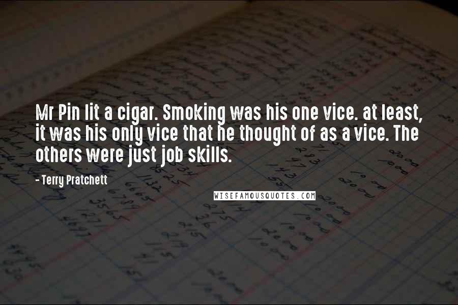 Terry Pratchett Quotes: Mr Pin lit a cigar. Smoking was his one vice. at least, it was his only vice that he thought of as a vice. The others were just job skills.