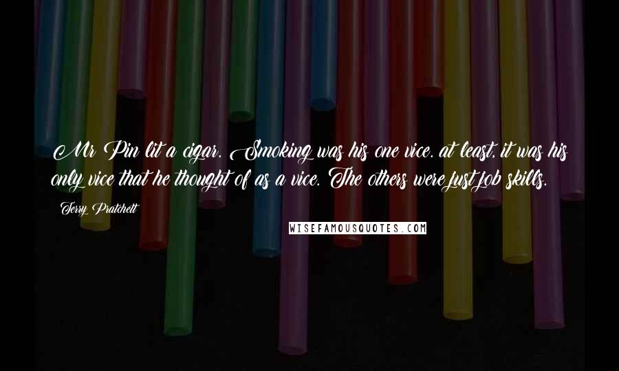 Terry Pratchett Quotes: Mr Pin lit a cigar. Smoking was his one vice. at least, it was his only vice that he thought of as a vice. The others were just job skills.