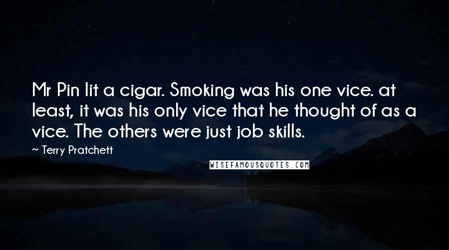 Terry Pratchett Quotes: Mr Pin lit a cigar. Smoking was his one vice. at least, it was his only vice that he thought of as a vice. The others were just job skills.