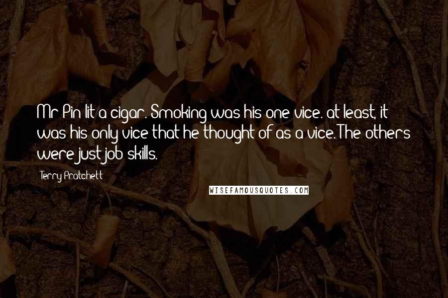 Terry Pratchett Quotes: Mr Pin lit a cigar. Smoking was his one vice. at least, it was his only vice that he thought of as a vice. The others were just job skills.