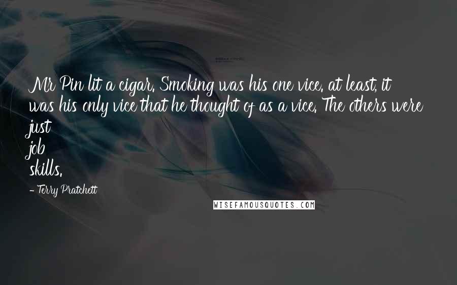 Terry Pratchett Quotes: Mr Pin lit a cigar. Smoking was his one vice. at least, it was his only vice that he thought of as a vice. The others were just job skills.