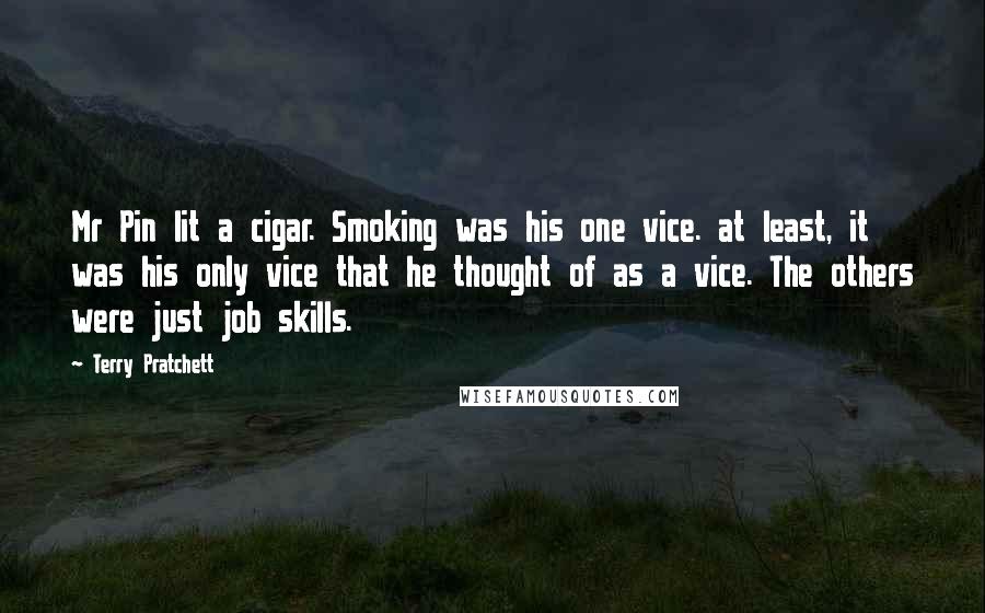 Terry Pratchett Quotes: Mr Pin lit a cigar. Smoking was his one vice. at least, it was his only vice that he thought of as a vice. The others were just job skills.