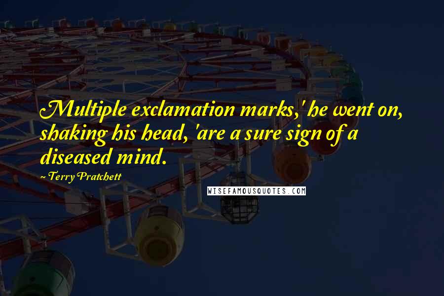 Terry Pratchett Quotes: Multiple exclamation marks,' he went on, shaking his head, 'are a sure sign of a diseased mind.