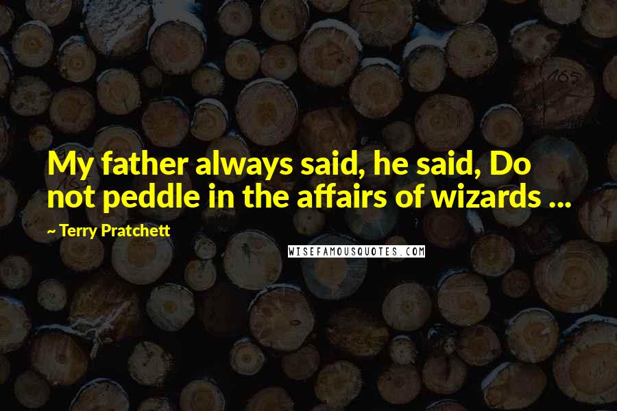 Terry Pratchett Quotes: My father always said, he said, Do not peddle in the affairs of wizards ...