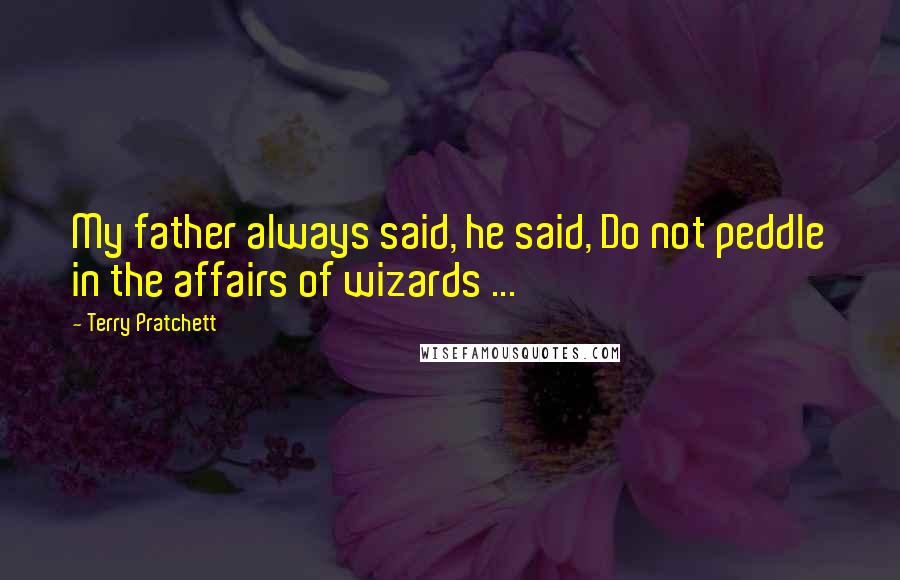 Terry Pratchett Quotes: My father always said, he said, Do not peddle in the affairs of wizards ...