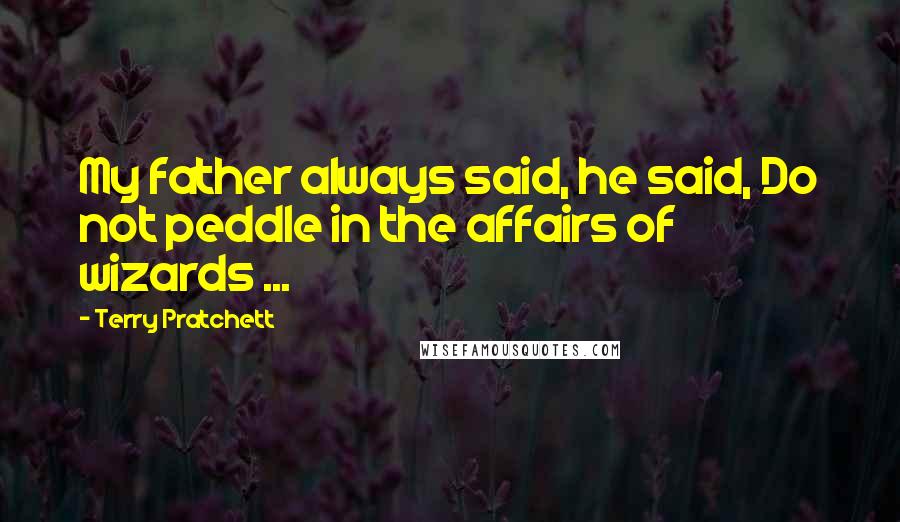 Terry Pratchett Quotes: My father always said, he said, Do not peddle in the affairs of wizards ...