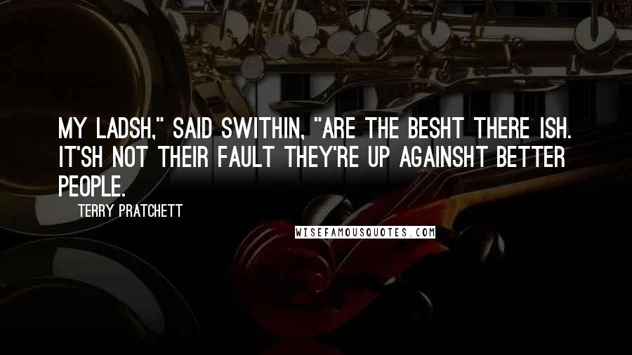 Terry Pratchett Quotes: My ladsh," said Swithin, "are the besht there ish. It'sh not their fault they're up againsht better people.