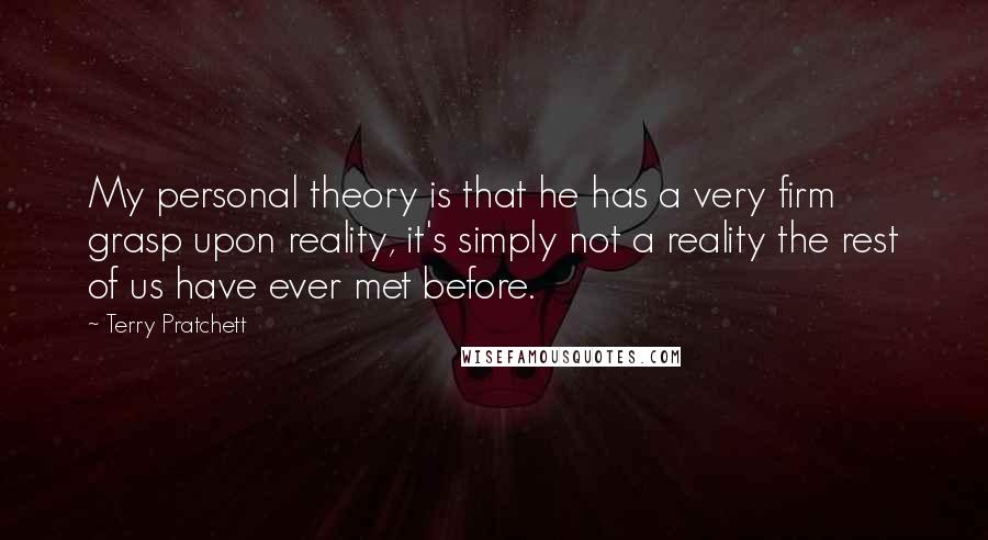 Terry Pratchett Quotes: My personal theory is that he has a very firm grasp upon reality, it's simply not a reality the rest of us have ever met before.