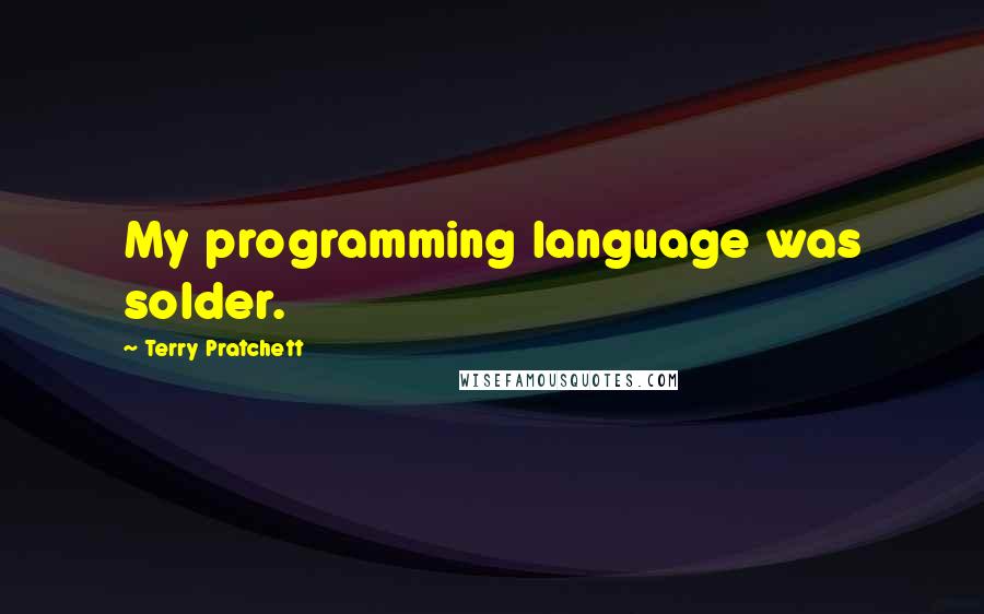 Terry Pratchett Quotes: My programming language was solder.