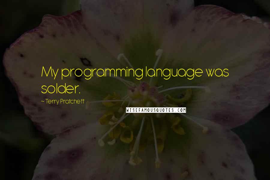 Terry Pratchett Quotes: My programming language was solder.