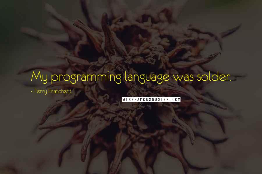 Terry Pratchett Quotes: My programming language was solder.