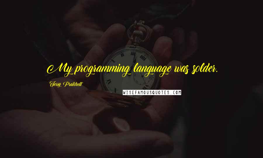 Terry Pratchett Quotes: My programming language was solder.