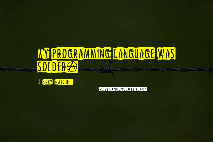 Terry Pratchett Quotes: My programming language was solder.