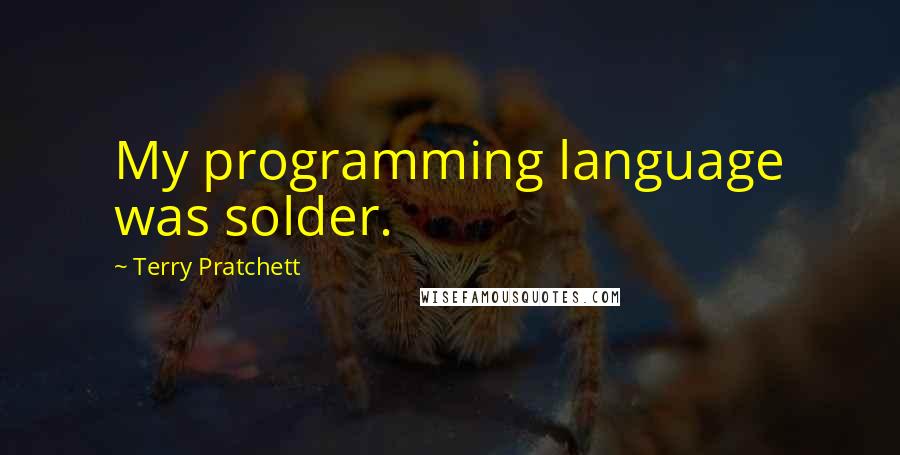 Terry Pratchett Quotes: My programming language was solder.