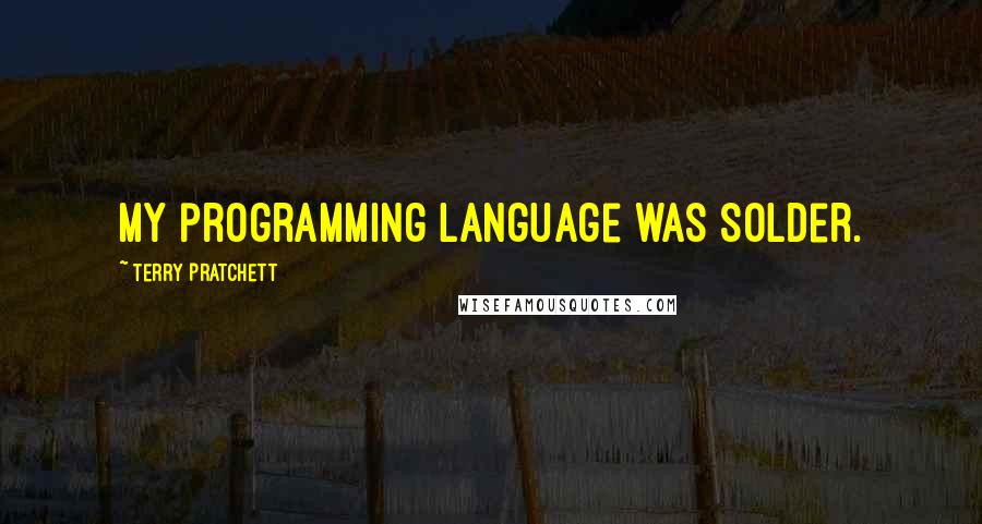 Terry Pratchett Quotes: My programming language was solder.