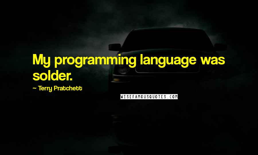 Terry Pratchett Quotes: My programming language was solder.