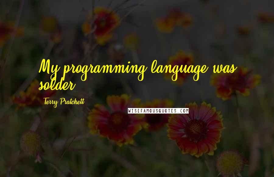 Terry Pratchett Quotes: My programming language was solder.
