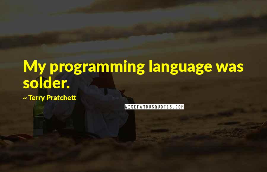 Terry Pratchett Quotes: My programming language was solder.