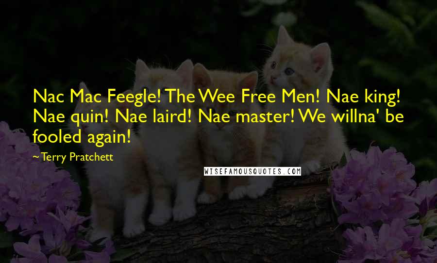 Terry Pratchett Quotes: Nac Mac Feegle! The Wee Free Men! Nae king! Nae quin! Nae laird! Nae master! We willna' be fooled again!