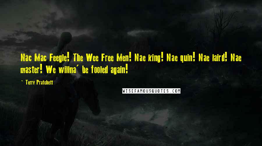 Terry Pratchett Quotes: Nac Mac Feegle! The Wee Free Men! Nae king! Nae quin! Nae laird! Nae master! We willna' be fooled again!