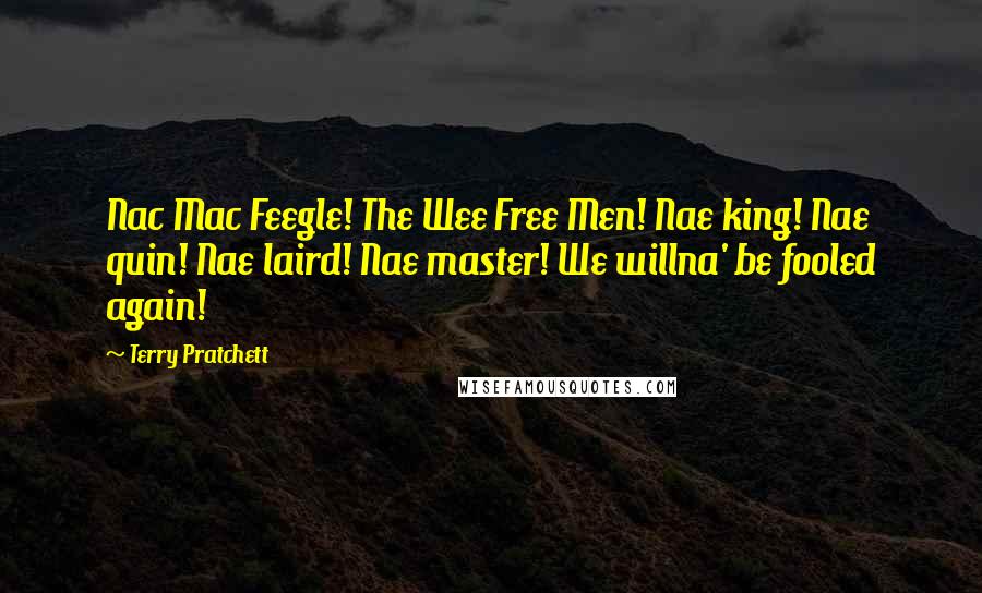 Terry Pratchett Quotes: Nac Mac Feegle! The Wee Free Men! Nae king! Nae quin! Nae laird! Nae master! We willna' be fooled again!