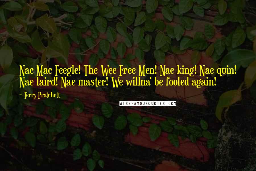 Terry Pratchett Quotes: Nac Mac Feegle! The Wee Free Men! Nae king! Nae quin! Nae laird! Nae master! We willna' be fooled again!