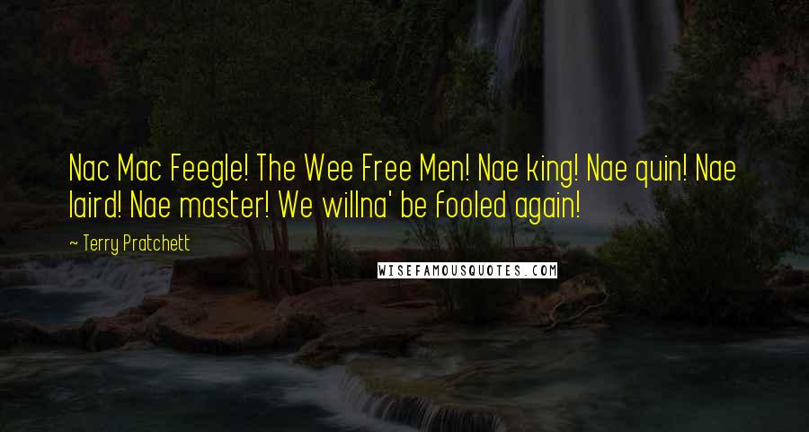 Terry Pratchett Quotes: Nac Mac Feegle! The Wee Free Men! Nae king! Nae quin! Nae laird! Nae master! We willna' be fooled again!