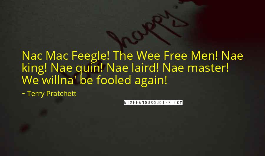 Terry Pratchett Quotes: Nac Mac Feegle! The Wee Free Men! Nae king! Nae quin! Nae laird! Nae master! We willna' be fooled again!