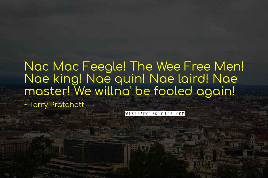 Terry Pratchett Quotes: Nac Mac Feegle! The Wee Free Men! Nae king! Nae quin! Nae laird! Nae master! We willna' be fooled again!