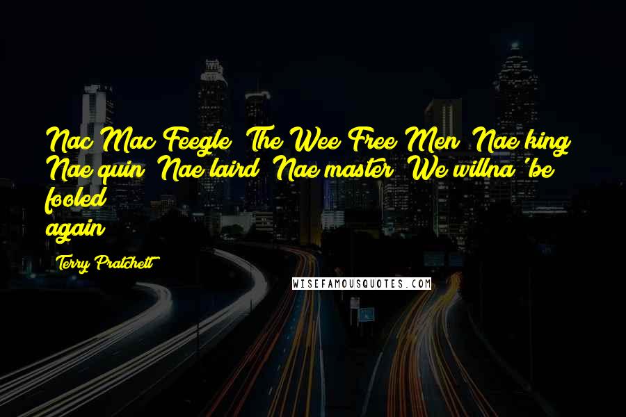 Terry Pratchett Quotes: Nac Mac Feegle! The Wee Free Men! Nae king! Nae quin! Nae laird! Nae master! We willna' be fooled again!