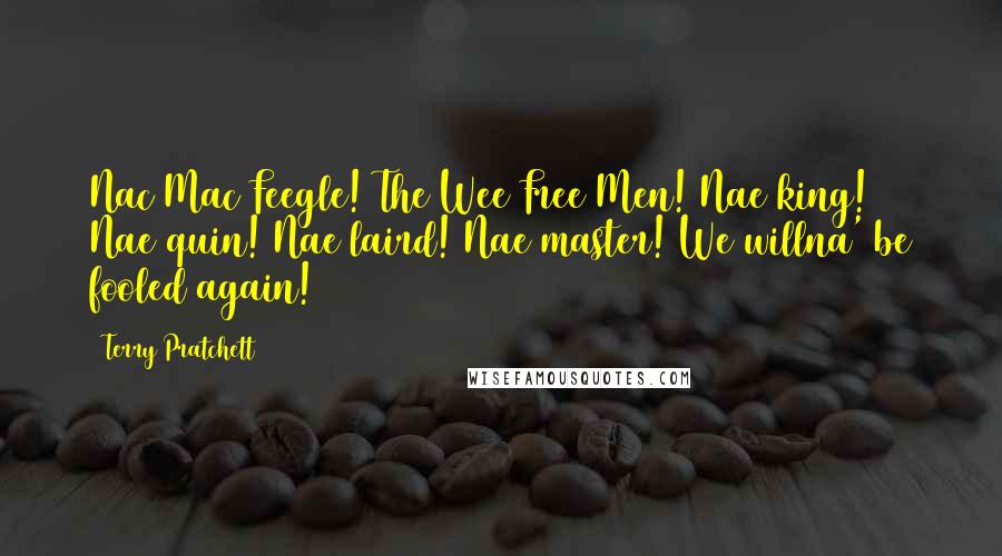 Terry Pratchett Quotes: Nac Mac Feegle! The Wee Free Men! Nae king! Nae quin! Nae laird! Nae master! We willna' be fooled again!