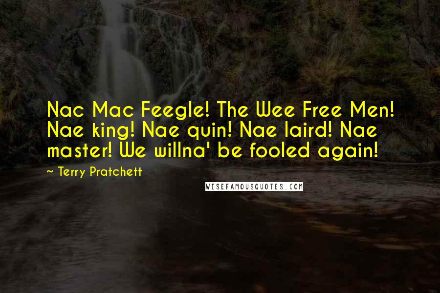 Terry Pratchett Quotes: Nac Mac Feegle! The Wee Free Men! Nae king! Nae quin! Nae laird! Nae master! We willna' be fooled again!