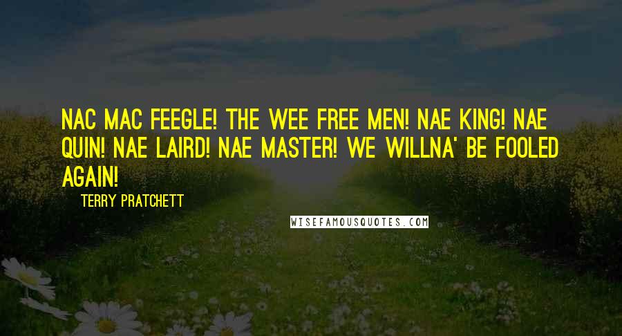 Terry Pratchett Quotes: Nac Mac Feegle! The Wee Free Men! Nae king! Nae quin! Nae laird! Nae master! We willna' be fooled again!