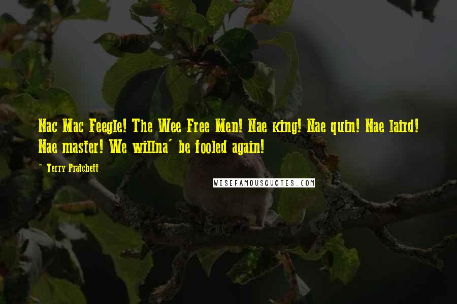 Terry Pratchett Quotes: Nac Mac Feegle! The Wee Free Men! Nae king! Nae quin! Nae laird! Nae master! We willna' be fooled again!