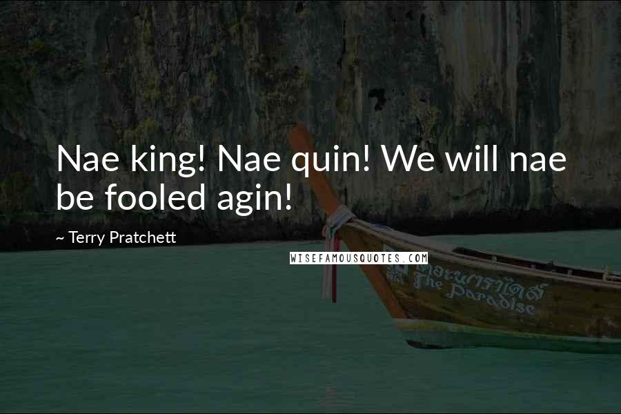 Terry Pratchett Quotes: Nae king! Nae quin! We will nae be fooled agin!