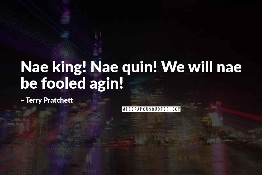 Terry Pratchett Quotes: Nae king! Nae quin! We will nae be fooled agin!