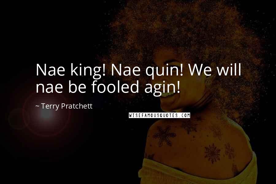 Terry Pratchett Quotes: Nae king! Nae quin! We will nae be fooled agin!
