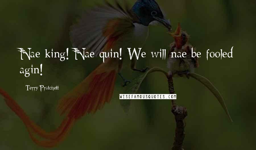 Terry Pratchett Quotes: Nae king! Nae quin! We will nae be fooled agin!