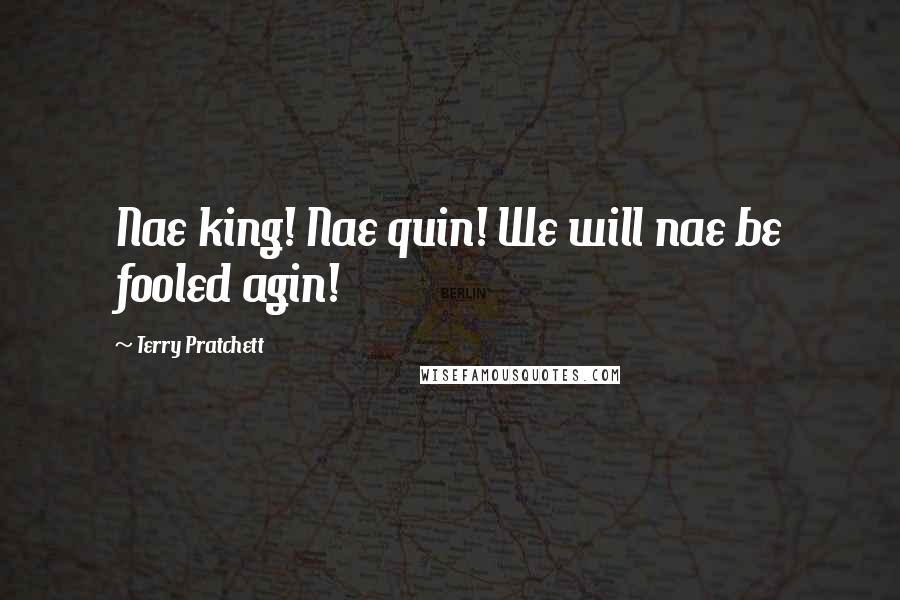 Terry Pratchett Quotes: Nae king! Nae quin! We will nae be fooled agin!